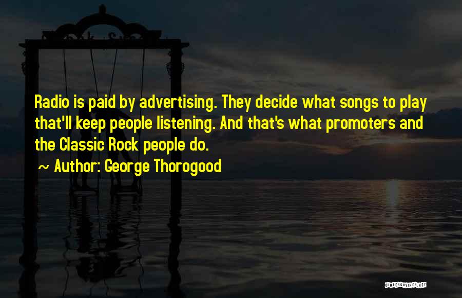 George Thorogood Quotes: Radio Is Paid By Advertising. They Decide What Songs To Play That'll Keep People Listening. And That's What Promoters And