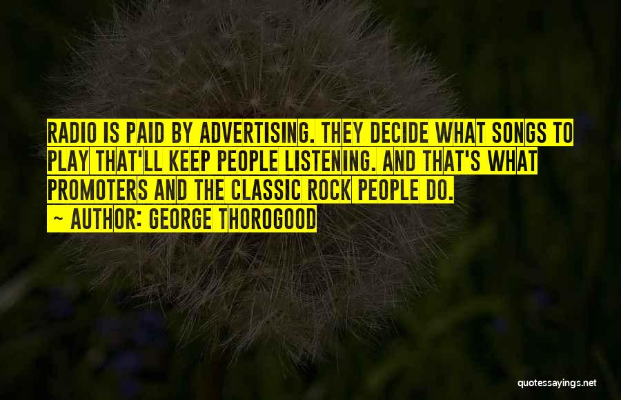 George Thorogood Quotes: Radio Is Paid By Advertising. They Decide What Songs To Play That'll Keep People Listening. And That's What Promoters And
