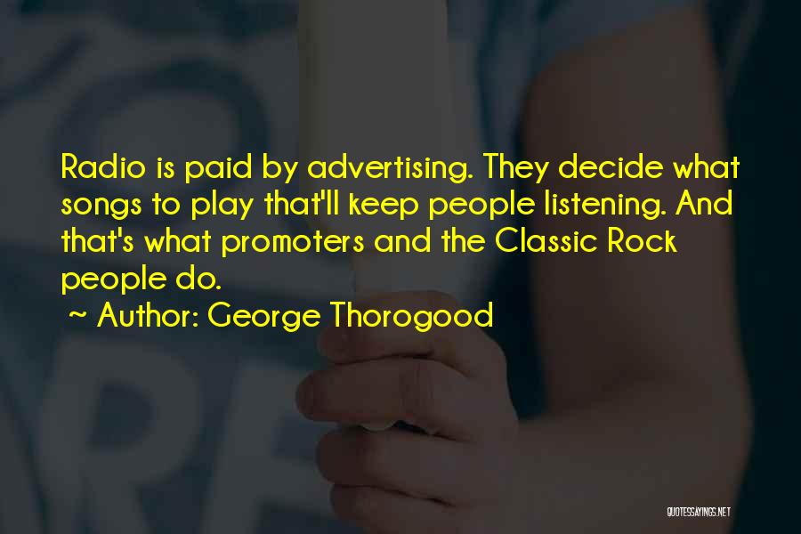 George Thorogood Quotes: Radio Is Paid By Advertising. They Decide What Songs To Play That'll Keep People Listening. And That's What Promoters And