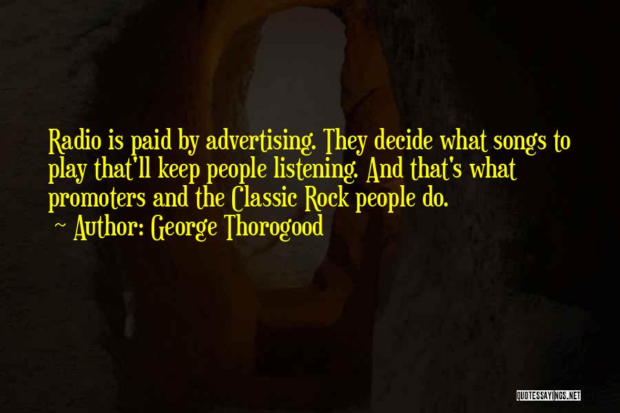 George Thorogood Quotes: Radio Is Paid By Advertising. They Decide What Songs To Play That'll Keep People Listening. And That's What Promoters And