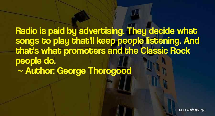 George Thorogood Quotes: Radio Is Paid By Advertising. They Decide What Songs To Play That'll Keep People Listening. And That's What Promoters And