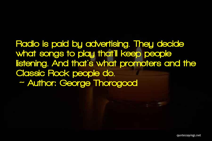 George Thorogood Quotes: Radio Is Paid By Advertising. They Decide What Songs To Play That'll Keep People Listening. And That's What Promoters And