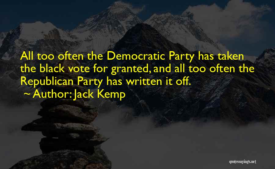 Jack Kemp Quotes: All Too Often The Democratic Party Has Taken The Black Vote For Granted, And All Too Often The Republican Party