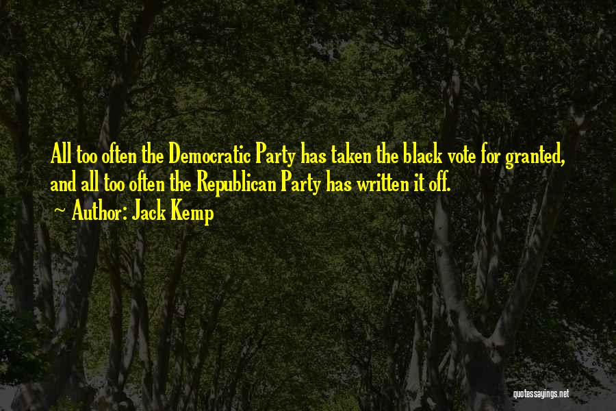 Jack Kemp Quotes: All Too Often The Democratic Party Has Taken The Black Vote For Granted, And All Too Often The Republican Party