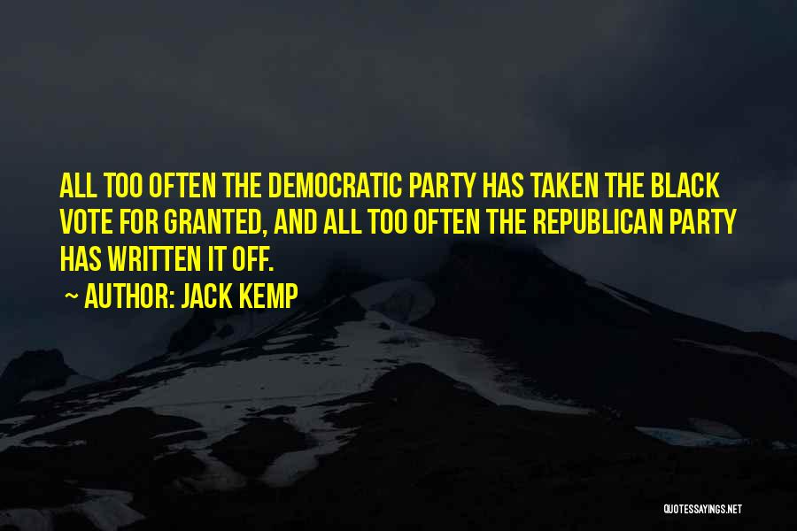Jack Kemp Quotes: All Too Often The Democratic Party Has Taken The Black Vote For Granted, And All Too Often The Republican Party