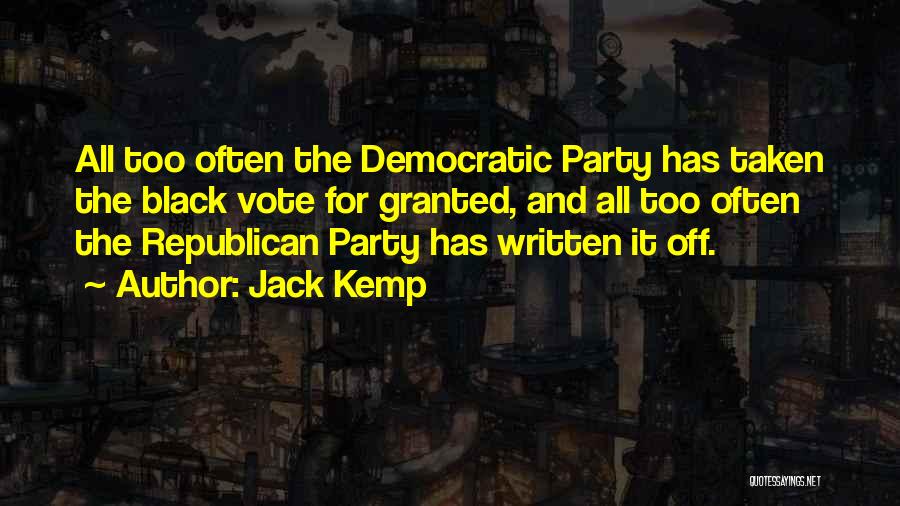 Jack Kemp Quotes: All Too Often The Democratic Party Has Taken The Black Vote For Granted, And All Too Often The Republican Party