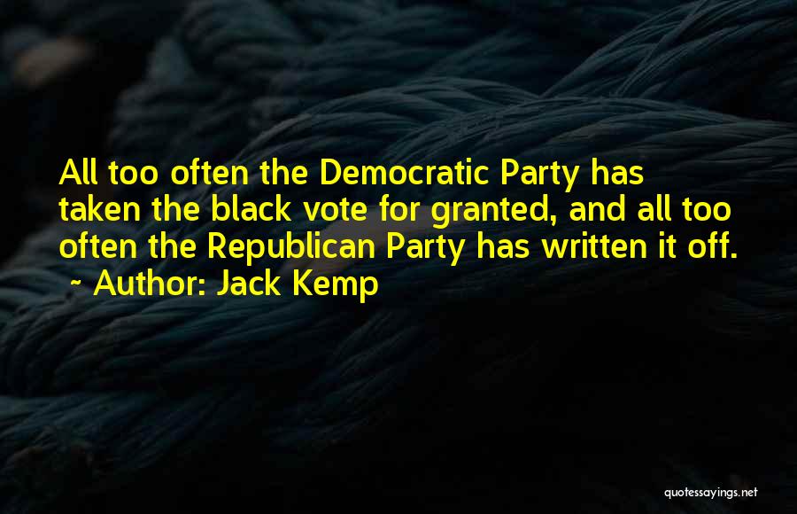 Jack Kemp Quotes: All Too Often The Democratic Party Has Taken The Black Vote For Granted, And All Too Often The Republican Party
