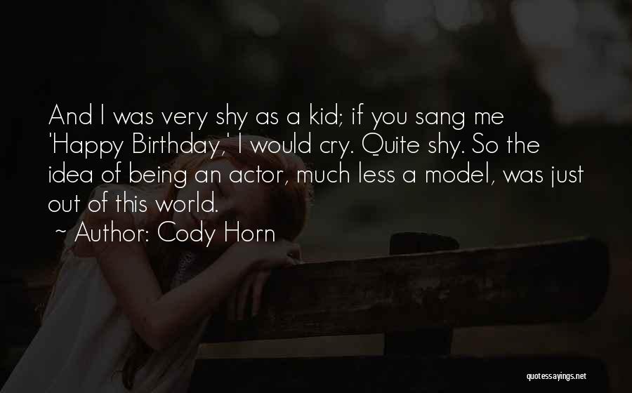 Cody Horn Quotes: And I Was Very Shy As A Kid; If You Sang Me 'happy Birthday,' I Would Cry. Quite Shy. So