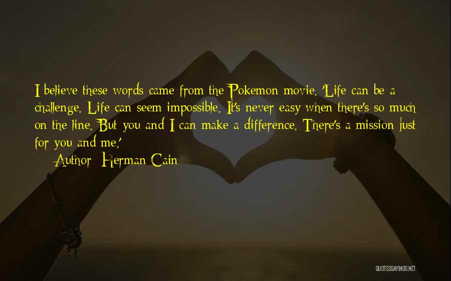 Herman Cain Quotes: I Believe These Words Came From The Pokemon Movie. 'life Can Be A Challenge. Life Can Seem Impossible. It's Never