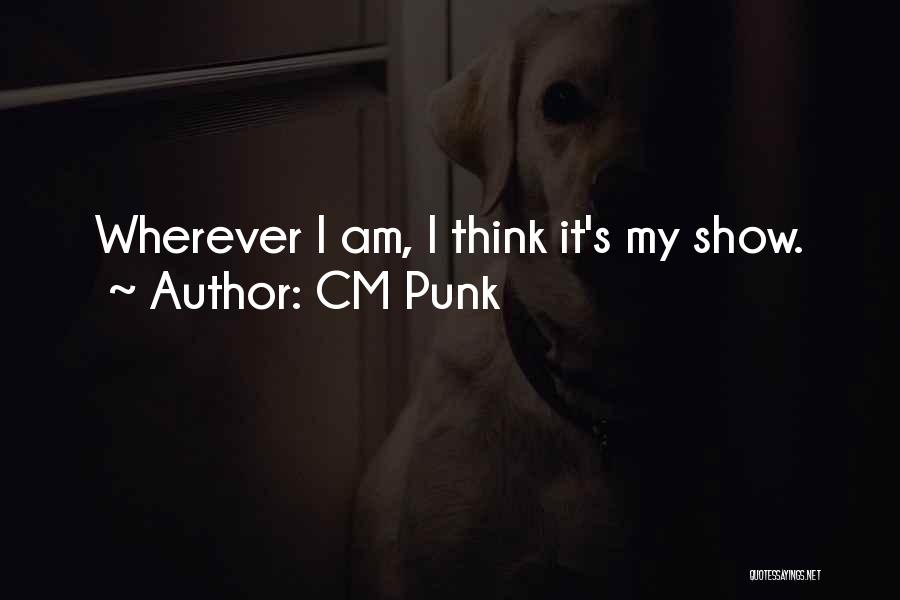 CM Punk Quotes: Wherever I Am, I Think It's My Show.