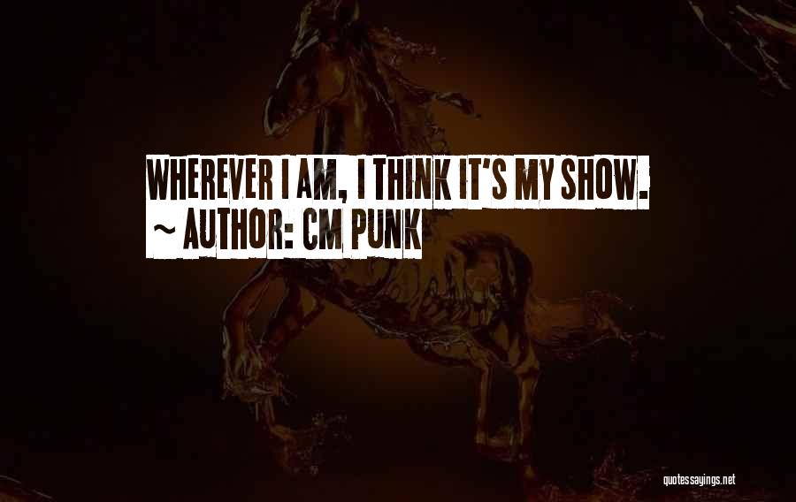 CM Punk Quotes: Wherever I Am, I Think It's My Show.
