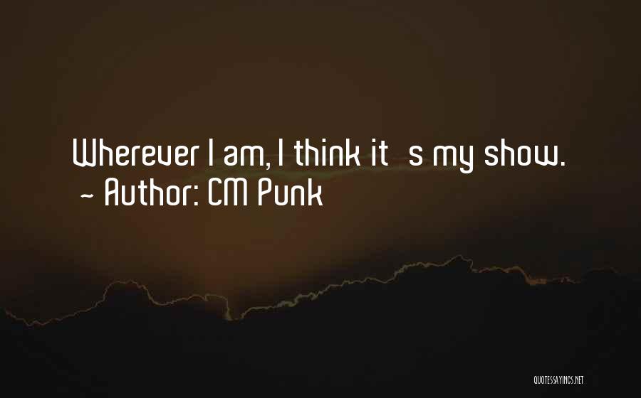 CM Punk Quotes: Wherever I Am, I Think It's My Show.