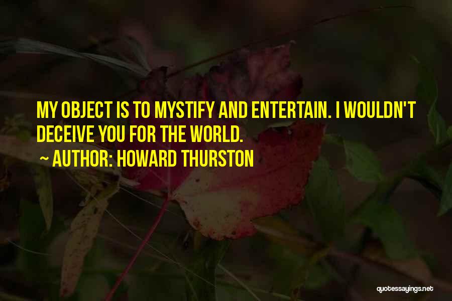 Howard Thurston Quotes: My Object Is To Mystify And Entertain. I Wouldn't Deceive You For The World.