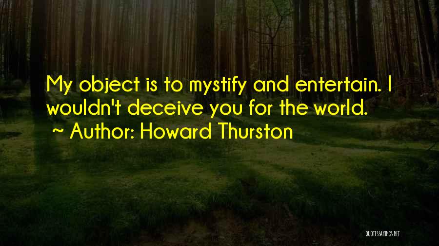 Howard Thurston Quotes: My Object Is To Mystify And Entertain. I Wouldn't Deceive You For The World.