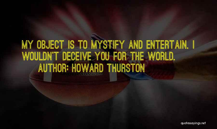 Howard Thurston Quotes: My Object Is To Mystify And Entertain. I Wouldn't Deceive You For The World.