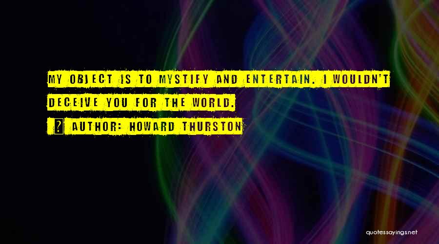 Howard Thurston Quotes: My Object Is To Mystify And Entertain. I Wouldn't Deceive You For The World.