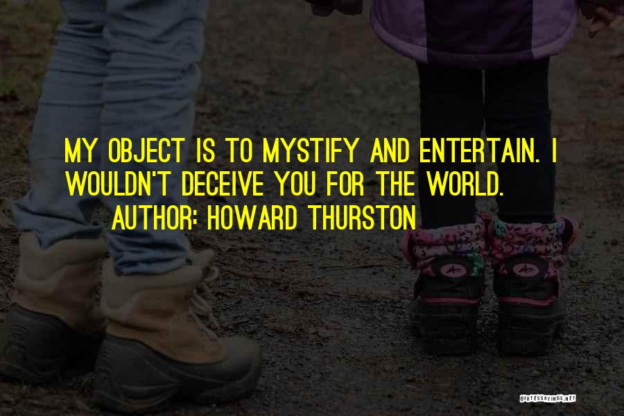 Howard Thurston Quotes: My Object Is To Mystify And Entertain. I Wouldn't Deceive You For The World.