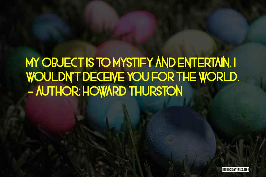 Howard Thurston Quotes: My Object Is To Mystify And Entertain. I Wouldn't Deceive You For The World.