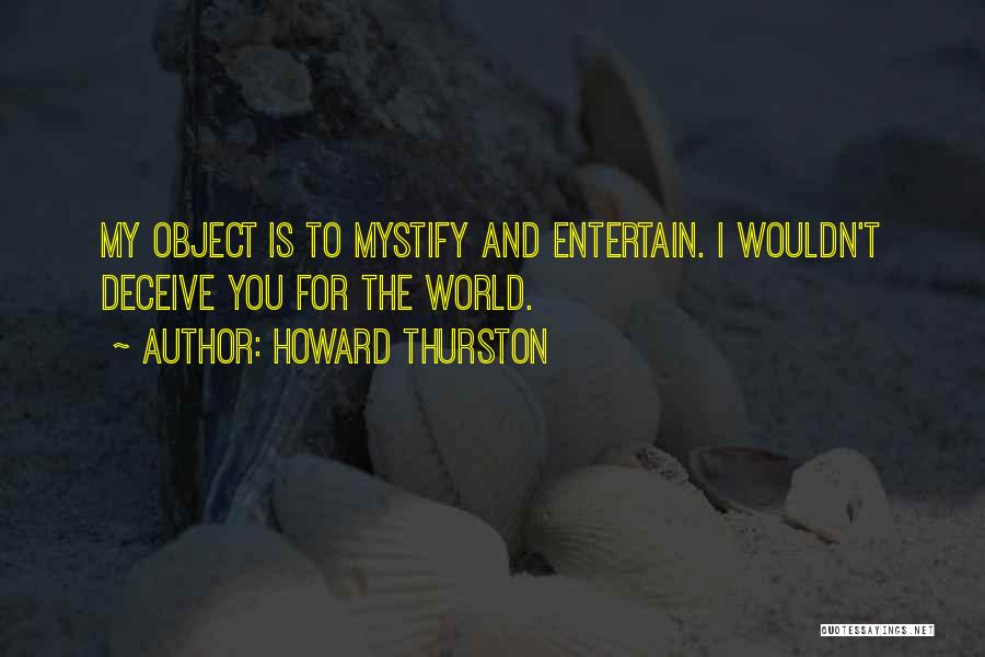 Howard Thurston Quotes: My Object Is To Mystify And Entertain. I Wouldn't Deceive You For The World.