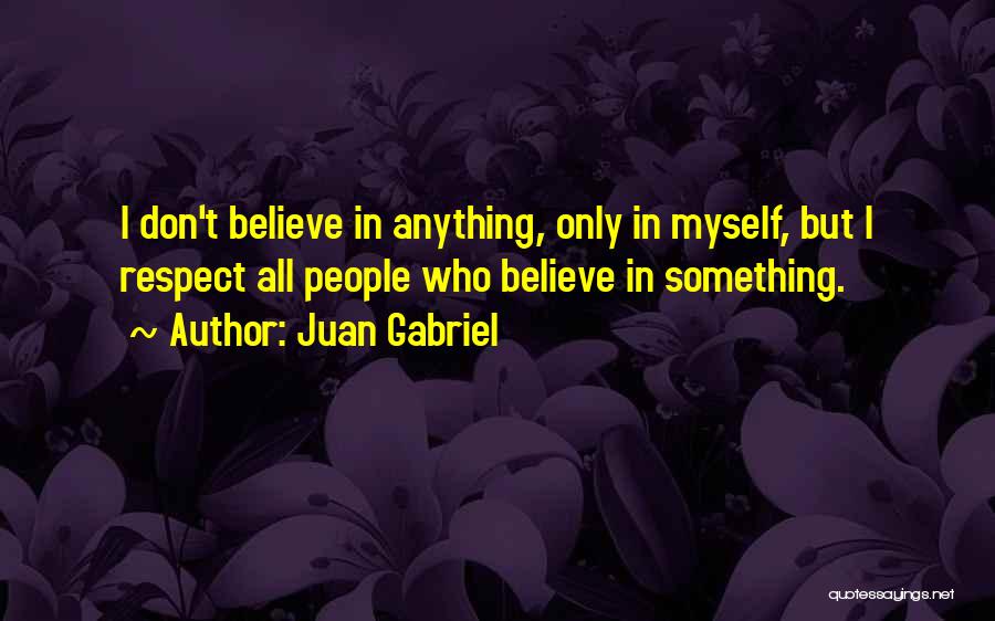 Juan Gabriel Quotes: I Don't Believe In Anything, Only In Myself, But I Respect All People Who Believe In Something.