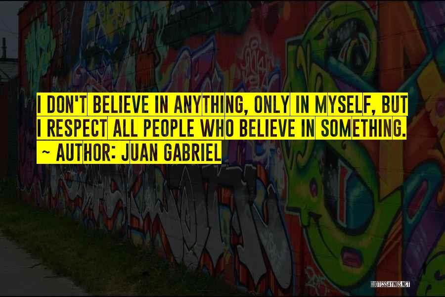 Juan Gabriel Quotes: I Don't Believe In Anything, Only In Myself, But I Respect All People Who Believe In Something.