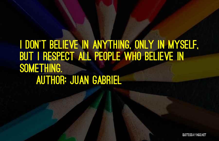 Juan Gabriel Quotes: I Don't Believe In Anything, Only In Myself, But I Respect All People Who Believe In Something.