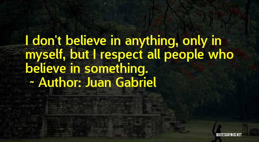 Juan Gabriel Quotes: I Don't Believe In Anything, Only In Myself, But I Respect All People Who Believe In Something.