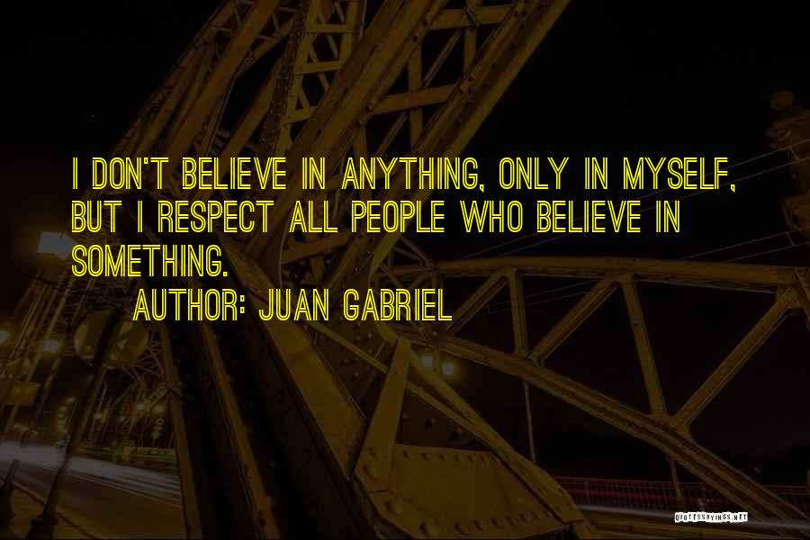 Juan Gabriel Quotes: I Don't Believe In Anything, Only In Myself, But I Respect All People Who Believe In Something.