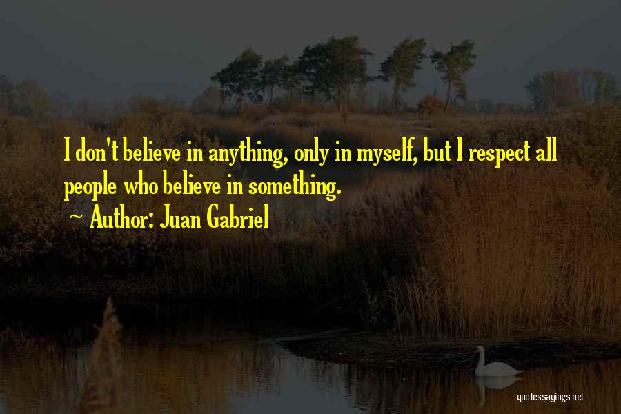 Juan Gabriel Quotes: I Don't Believe In Anything, Only In Myself, But I Respect All People Who Believe In Something.