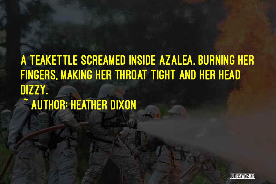 Heather Dixon Quotes: A Teakettle Screamed Inside Azalea, Burning Her Fingers, Making Her Throat Tight And Her Head Dizzy.