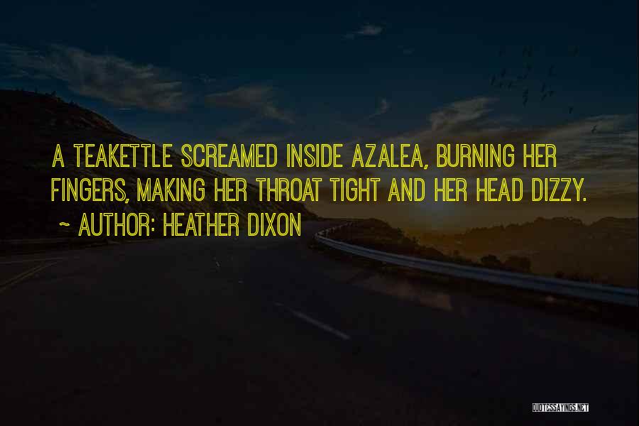 Heather Dixon Quotes: A Teakettle Screamed Inside Azalea, Burning Her Fingers, Making Her Throat Tight And Her Head Dizzy.