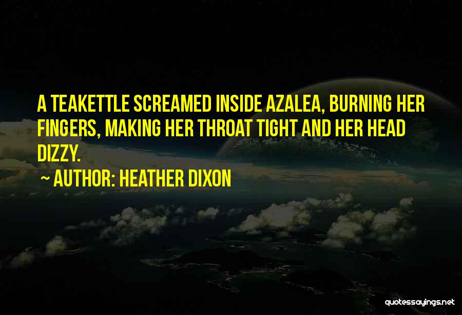 Heather Dixon Quotes: A Teakettle Screamed Inside Azalea, Burning Her Fingers, Making Her Throat Tight And Her Head Dizzy.