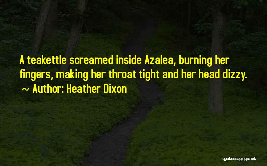 Heather Dixon Quotes: A Teakettle Screamed Inside Azalea, Burning Her Fingers, Making Her Throat Tight And Her Head Dizzy.