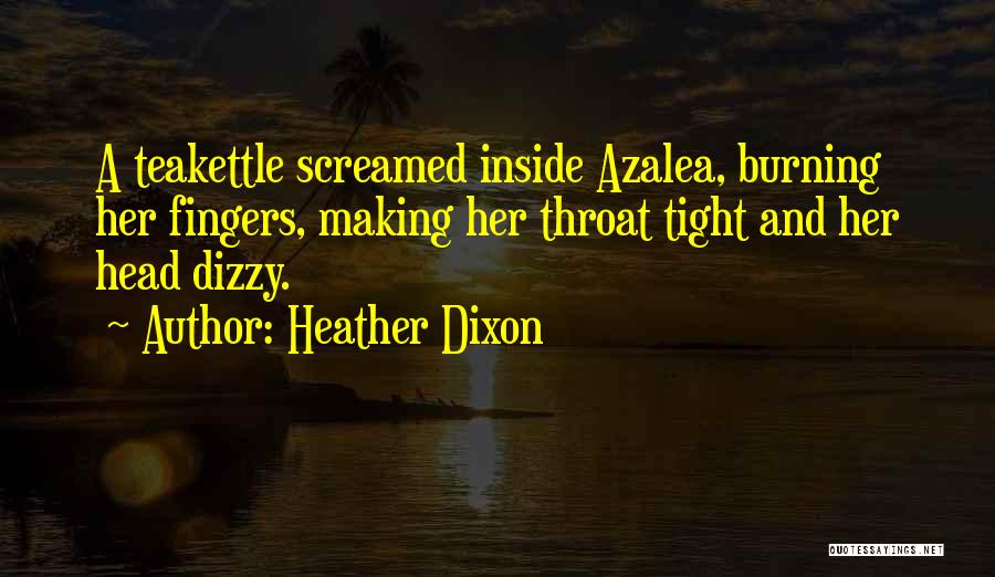 Heather Dixon Quotes: A Teakettle Screamed Inside Azalea, Burning Her Fingers, Making Her Throat Tight And Her Head Dizzy.