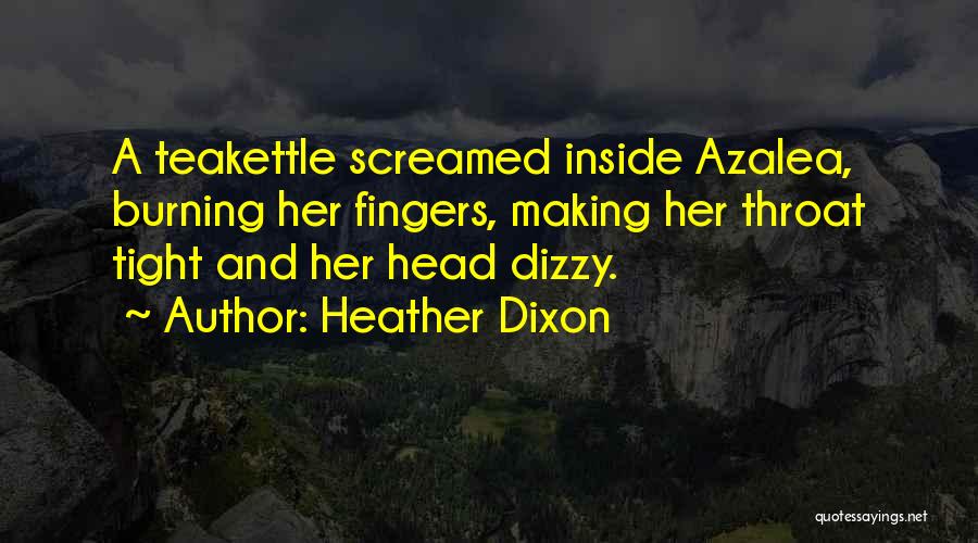 Heather Dixon Quotes: A Teakettle Screamed Inside Azalea, Burning Her Fingers, Making Her Throat Tight And Her Head Dizzy.