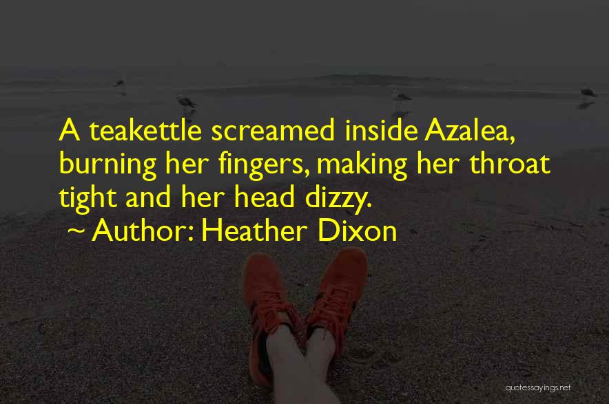 Heather Dixon Quotes: A Teakettle Screamed Inside Azalea, Burning Her Fingers, Making Her Throat Tight And Her Head Dizzy.