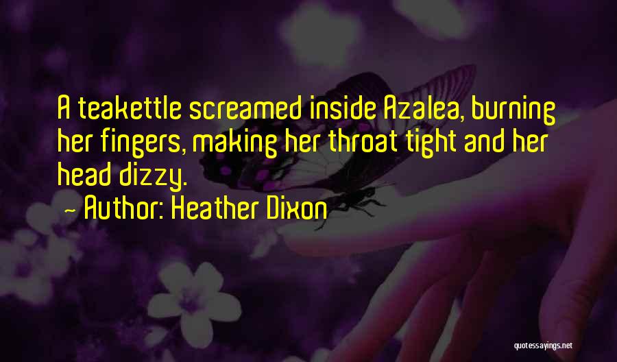 Heather Dixon Quotes: A Teakettle Screamed Inside Azalea, Burning Her Fingers, Making Her Throat Tight And Her Head Dizzy.