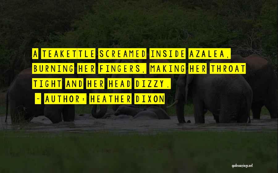 Heather Dixon Quotes: A Teakettle Screamed Inside Azalea, Burning Her Fingers, Making Her Throat Tight And Her Head Dizzy.