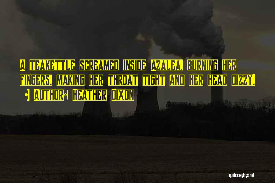 Heather Dixon Quotes: A Teakettle Screamed Inside Azalea, Burning Her Fingers, Making Her Throat Tight And Her Head Dizzy.