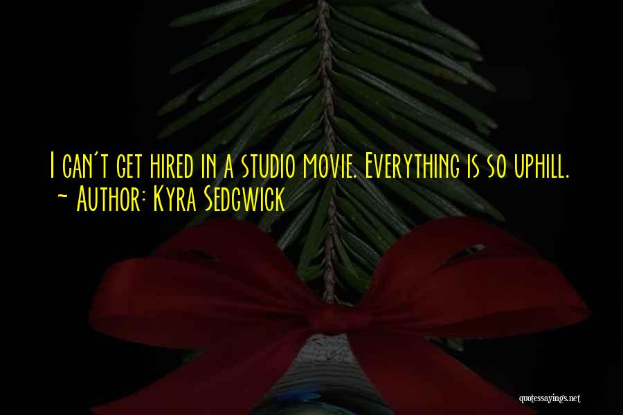 Kyra Sedgwick Quotes: I Can't Get Hired In A Studio Movie. Everything Is So Uphill.