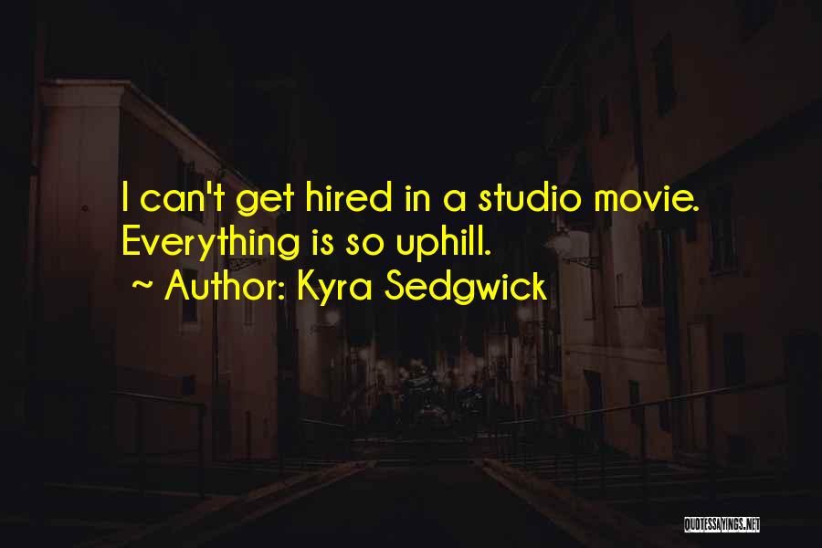 Kyra Sedgwick Quotes: I Can't Get Hired In A Studio Movie. Everything Is So Uphill.