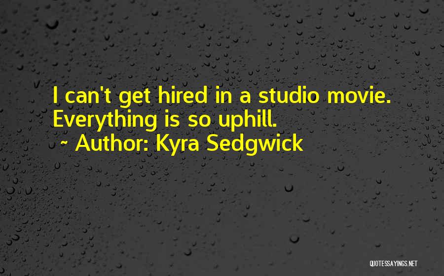 Kyra Sedgwick Quotes: I Can't Get Hired In A Studio Movie. Everything Is So Uphill.