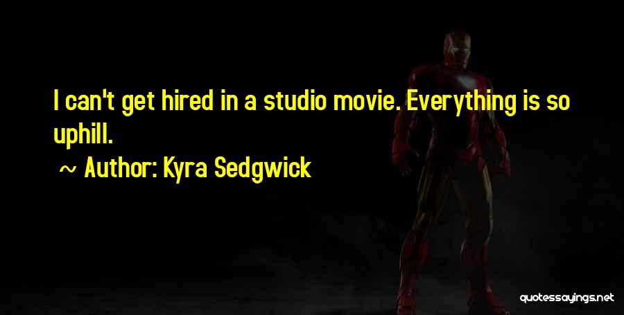 Kyra Sedgwick Quotes: I Can't Get Hired In A Studio Movie. Everything Is So Uphill.