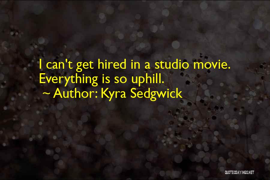 Kyra Sedgwick Quotes: I Can't Get Hired In A Studio Movie. Everything Is So Uphill.