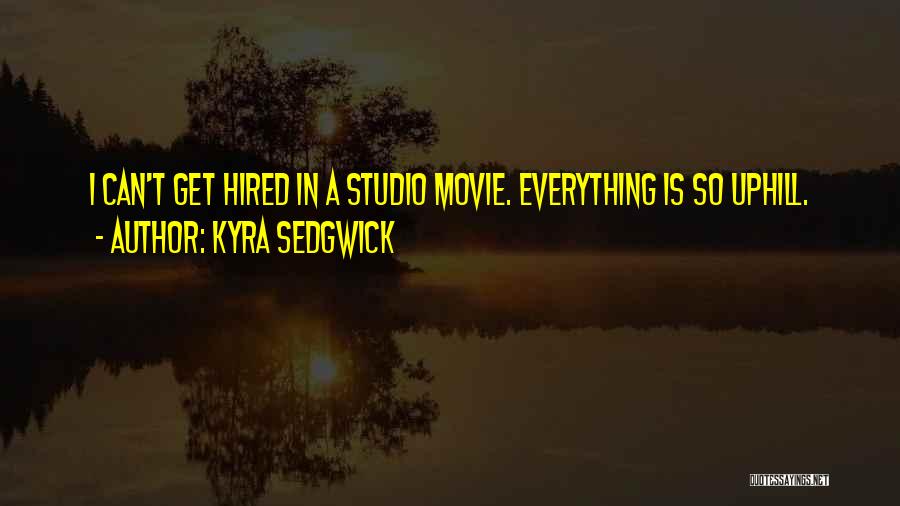 Kyra Sedgwick Quotes: I Can't Get Hired In A Studio Movie. Everything Is So Uphill.