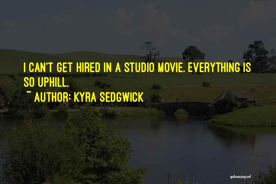 Kyra Sedgwick Quotes: I Can't Get Hired In A Studio Movie. Everything Is So Uphill.