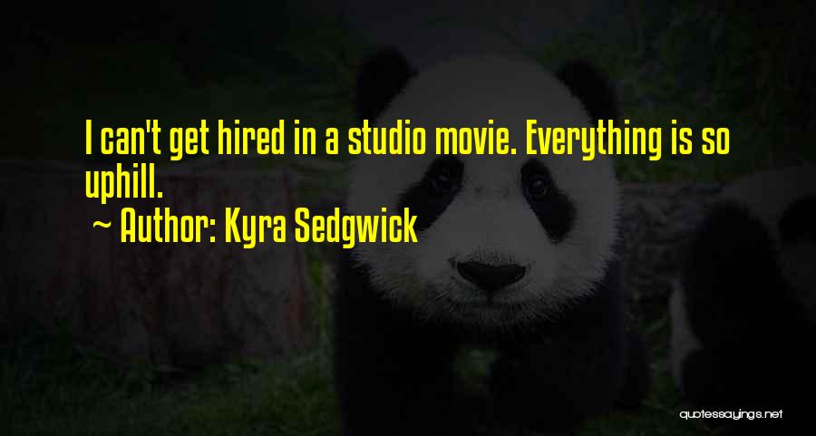 Kyra Sedgwick Quotes: I Can't Get Hired In A Studio Movie. Everything Is So Uphill.