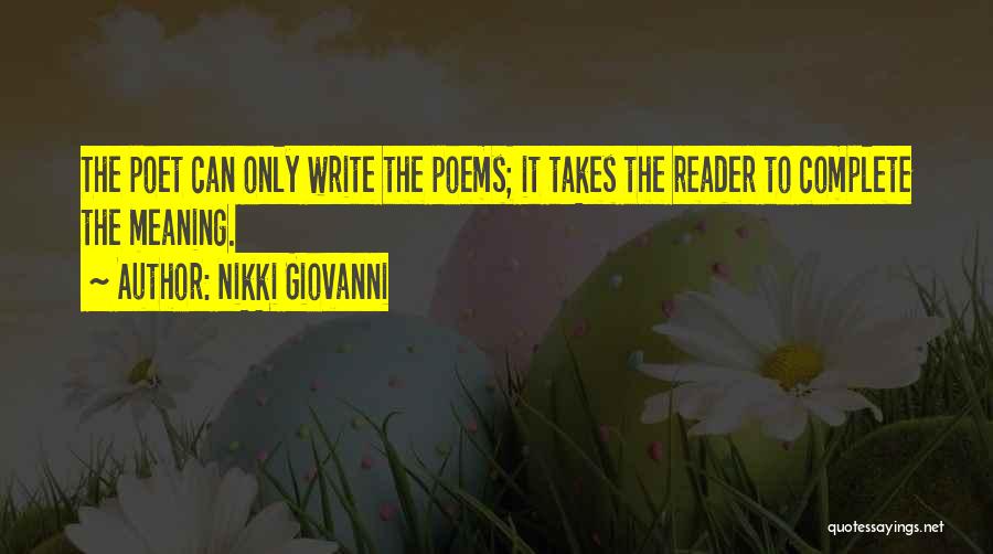 Nikki Giovanni Quotes: The Poet Can Only Write The Poems; It Takes The Reader To Complete The Meaning.