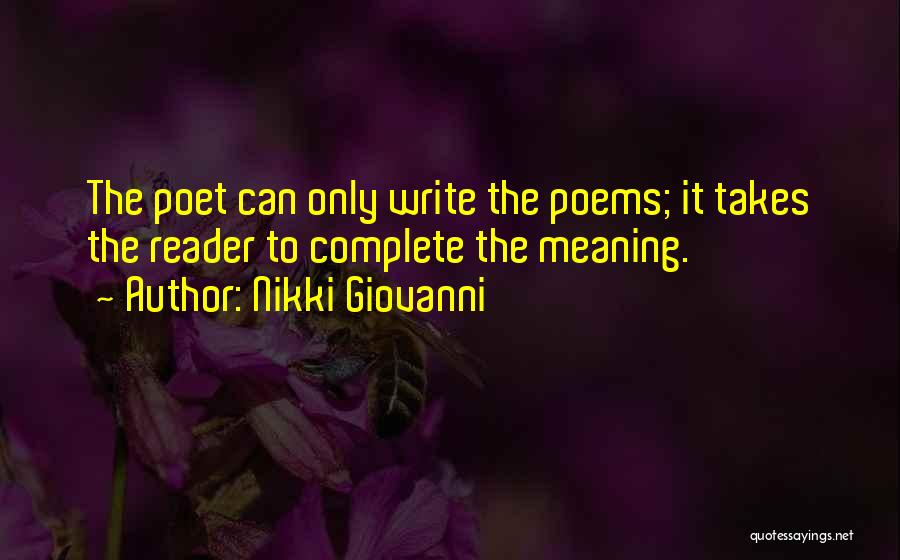 Nikki Giovanni Quotes: The Poet Can Only Write The Poems; It Takes The Reader To Complete The Meaning.