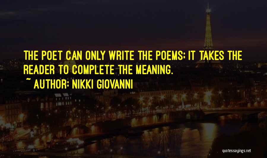 Nikki Giovanni Quotes: The Poet Can Only Write The Poems; It Takes The Reader To Complete The Meaning.